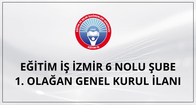 EĞİTİM İŞ İZMİR 6 NOLU ŞUBE 1. OLAĞAN GENEL KURUL İLANI